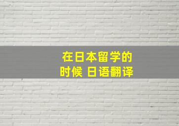 在日本留学的时候 日语翻译